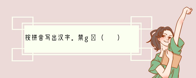 按拼音写出汉字。禁gù（　　）　　鱼táng（　　）　留zhì（　　